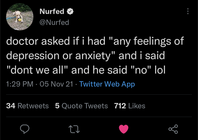 dark memes - 2021 - Nurfed doctor asked if i had "any feelings of depression or anxiety" and i said "dont we all" and he said "no" lol 05 Nov 21 Twitter Web App 34 5 Quote Tweets 712 27 og