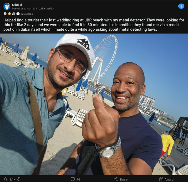 wholesome pics and memes - fun - dubai Posted by an 1234 22eddit 12A Helped find a tourist their lost wedding ring at Jbr beach with my metal detector. They were looking for this for 2 days and we were able to find it in 30 minutes. It's incredible they f