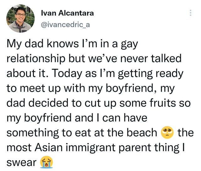 wholesome pics and memes - angle - Ivan Alcantara My dad knows I'm in a gay relationship but we've never talked about it. Today as I'm getting ready to meet up with my boyfriend, my dad decided to cut up some fruits so my boyfriend and I can have somethin