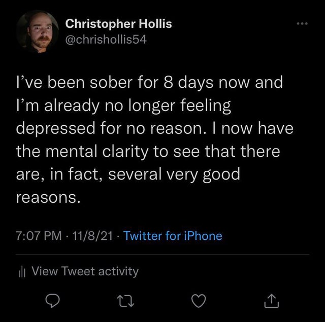 twisted memes - Christopher Hollis I've been sober for 8 days now and I'm already no longer feeling depressed for no reason. I now have the mental clarity to see that there are, in fact, several very good reasons. 11821 Twitter for iPhone ill View Tweet a