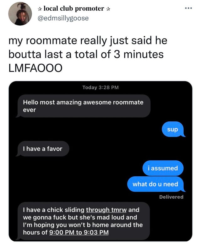 twisted memes - Minute - local club promoter my roommate really just said he boutta last a total of 3 minutes Lmfaooo Today Hello most amazing awesome roommate ever sup I have a favor i assumed what do u need Delivered I have a chick sliding through tmrw 