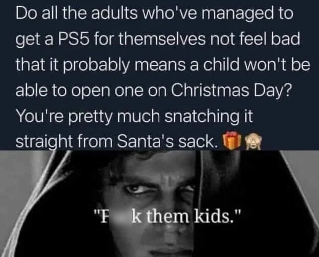 twisted memes - photo caption - Do all the adults who've managed to get a PS5 for themselves not feel bad that it probably means a child won't be able to open one on Christmas Day? You're pretty much snatching it straight from Santa's sack.