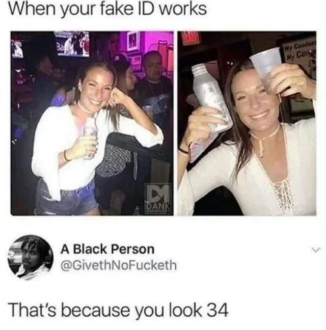 twisted memes - fake id worked meme - When your fake Id works My Coode Ny Conne D Dank A Black Person NoFucketh That's because you look 34