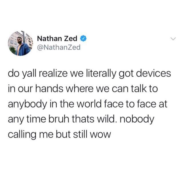 twisted memes - simon holland apple picking - Nathan Zed do yall realize we literally got devices in our hands where we can talk to anybody in the world face to face at any time bruh thats wild. nobody calling me but still wow