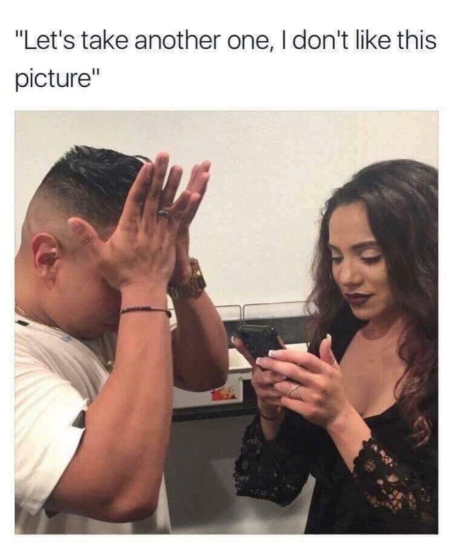 relationship memes - let's take another one i don t like this picture - "Let's take another one, I don't this picture"