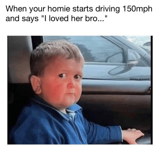 relationship memes - your homie starts driving 150 mph - When your homie starts driving 150mph and says "I loved her bro..." ammastrum