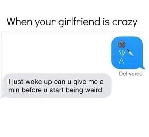 relationship memes - funny boyfriend When your girlfriend is crazy Delivered I just woke up can u give me a min before u start being weird