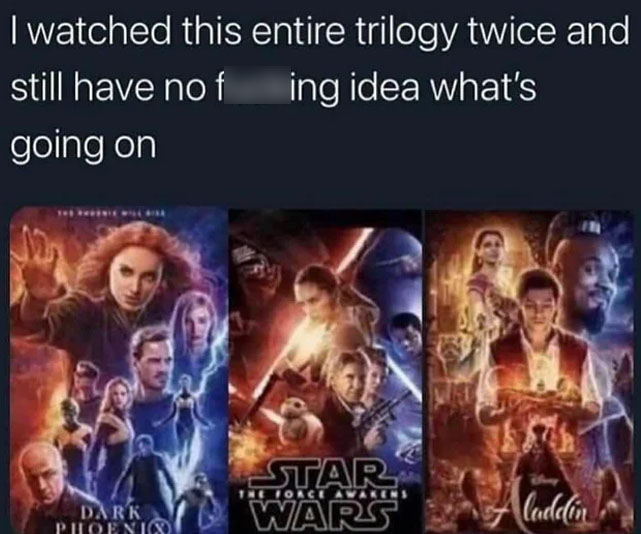 watched this entire trilogy twice - I watched this entire trilogy twice and still have no f ing idea what's going on Star Wars Tietoaceavakers Dark Phoenix Aladdin
