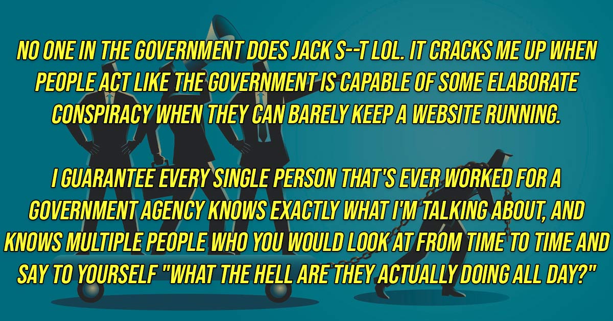 hypereosinophilic syndrome - No One In The Government Does Jack ST Lol. It Cracks Me Up When People Act The Government Is Capable Of Some Elaborate Conspiracy When They Can Barely Keep A Website Running. I Guarantee Every Single Person That'S Ever Worked 