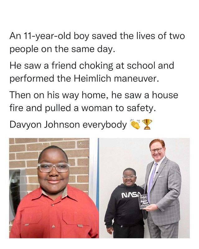 conversation - An 11yearold boy saved the lives of two people on the same day. He saw a friend choking at school and performed the Heimlich maneuver. Then on his way home, he saw a house fire and pulled a woman to safety. Davyon Johnson everybody Nasa Ele