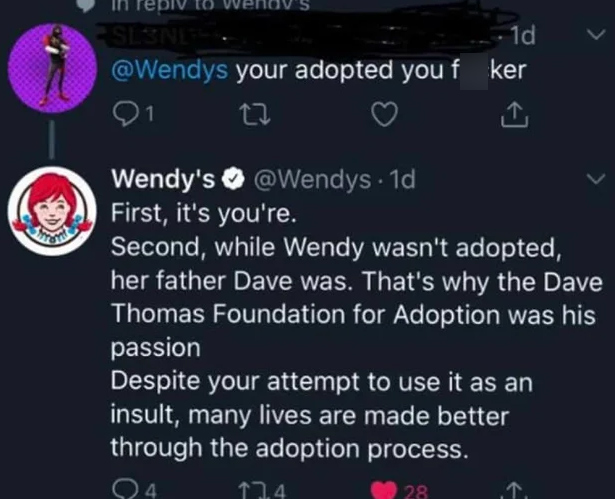 wendy clapbacks - epiv Csisni 1d your adopted you f ker 91 27 Wendy's . 1d First, it's you're. Second, while Wendy wasn't adopted, her father Dave was. That's why the Dave Thomas Foundation for Adoption was his passion Despite your attempt to use it as an