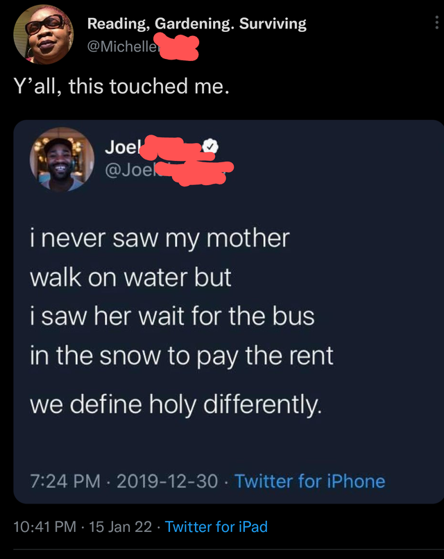 screenshot - Reading, Gardening. Surviving Y'all, this touched me. Joel i never saw my mother walk on water but i saw her wait for the bus in the snow to pay the rent we define holy differently. Twitter for iPhone 15 Jan 22 Twitter for iPad