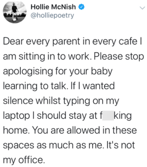 paper - Hollie McNish Dear every parent in every cafe | am sitting in to work. Please stop apologising for your baby learning to talk. If I wanted silence whilst typing on my laptop I should stay at f king home. You are allowed in these spaces as much as 