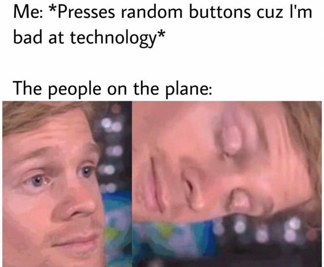 lip - Me Presses random buttons cuz I'm bad at technology The people on the plane