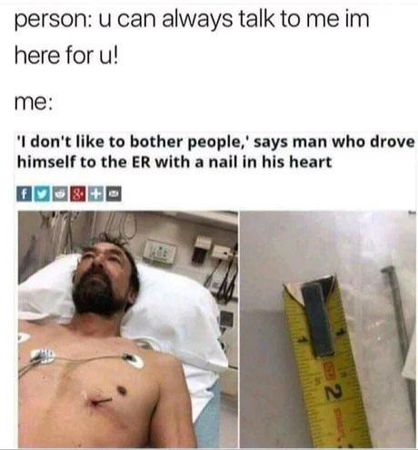 man with nail in his heart - person u can always talk to me im here for u! u me 'I don't to bother people,' says man who drove himself to the Er with a nail in his heart N