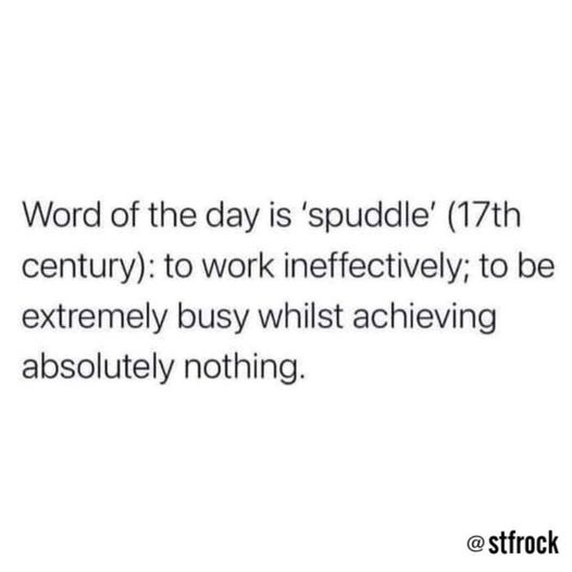 document - Word of the day is 'spuddle' 17th century to work ineffectively; to be extremely busy whilst achieving absolutely nothing.