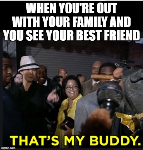 photo caption - When You'Re Out With Your Family And You See Your Best Friend That'S My Buddy.