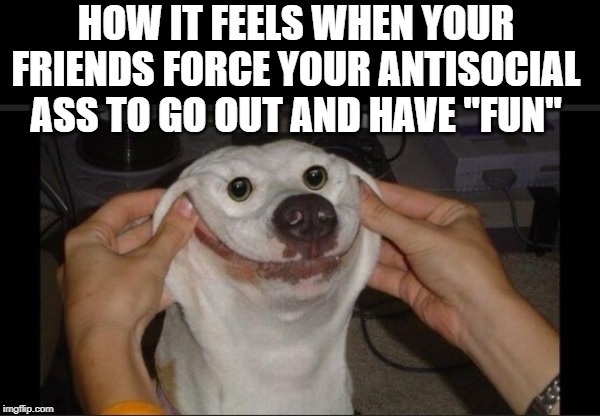 photo caption - How It Feels When Your Friends Force Your Antisocial Ass To Go Out And Have "Fun" imgflip.com