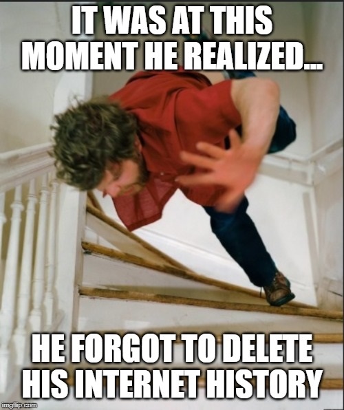 falling stairs - It Was At This Moment He Realized... He Forgot To Delete His Internet History imgflip.com