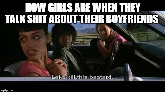 death proof movie quotes - How Girls Are When They Talk Shit About Their Boyfriends Let's kill this bastard. imgflip.com