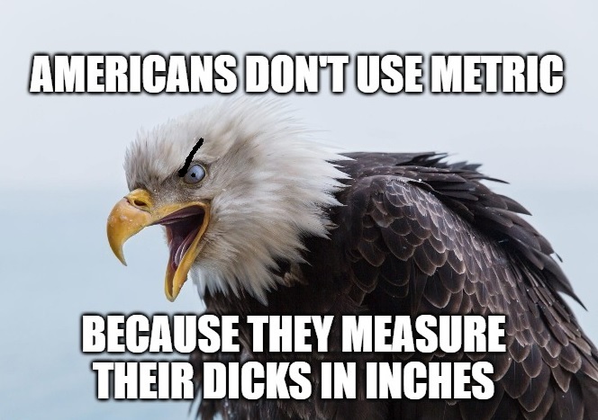 beak - Americans Dont Use Metric Because They Measure Their Dicks In Inches