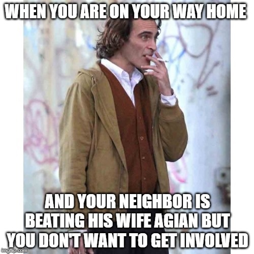 joaquin phoenix arthur fleck - When You Are On Your Way Home And Your Neighboris Beating His Wife Agian But You Dont Want To Get Involved gflip.com