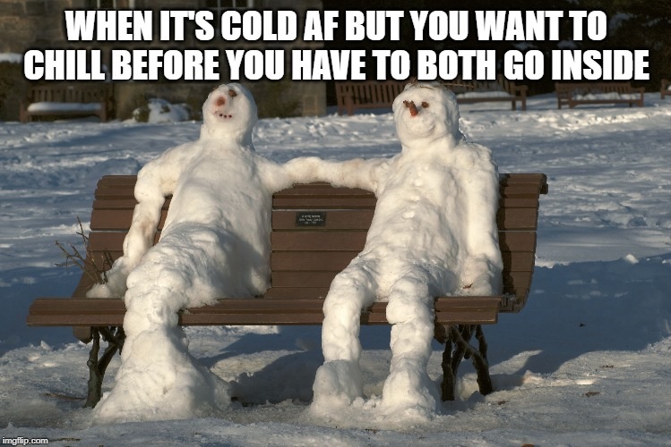 snow - When It'S Cold Af But You Want To Chill Before You Have To Both Go Inside imgflip.com