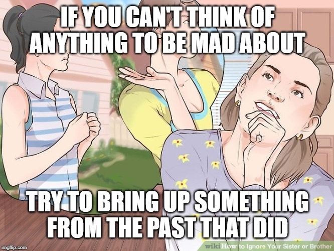 cartoon - If You Cant Think Of Anything To Be Mad About Try To Bring Up Something From The Past That Did imgflip.com wiki How to ignore Your Sister or Brother