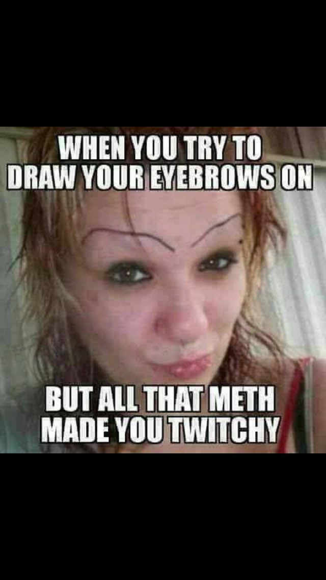 funny drug addict memes - When You Try To Draw Your Eyebrows On But All Tha...