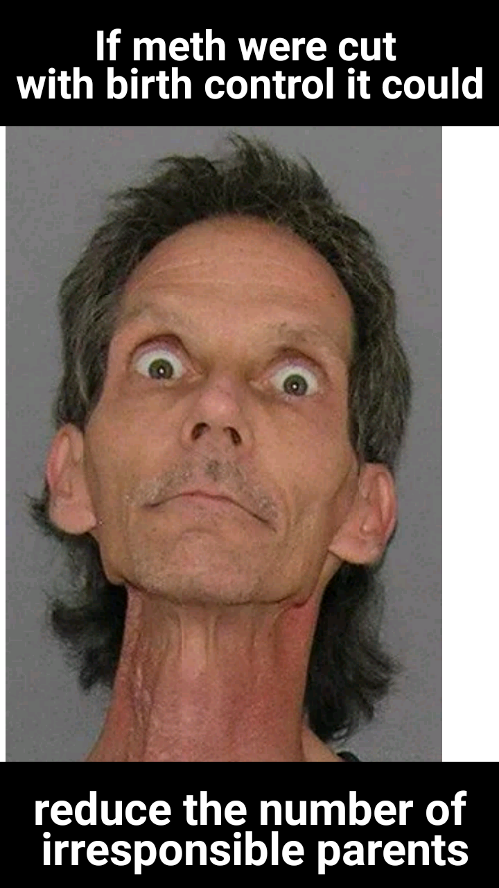 crazy scary eyes - _If meth were cut with birth control it could reduce the number of irresponsible parents