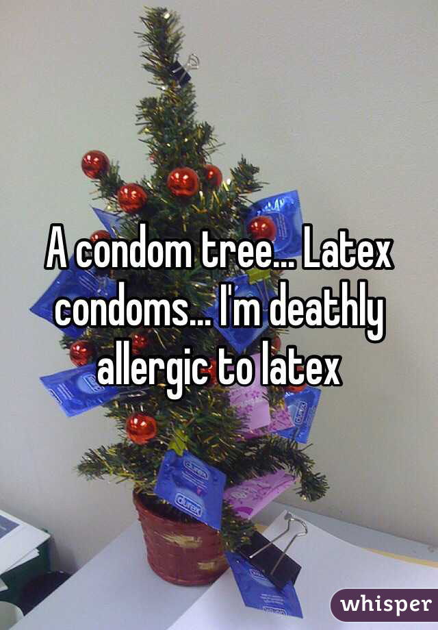 christmas tree - A condom tree... Latex condoms. I'm deathly allergic to latex dure whisper