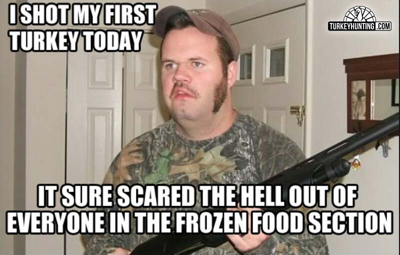 redneck hunting meme - Ishot My First Turkey Today Turkeyhunting.Com It Sure Scared The Hell Out Of Everyone In The Frozen Food Section