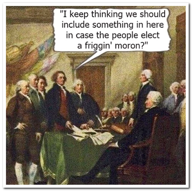 signing of the declaration of independence memes - "I keep thinking we should include something in here in case the people elect a friggin' moron?"