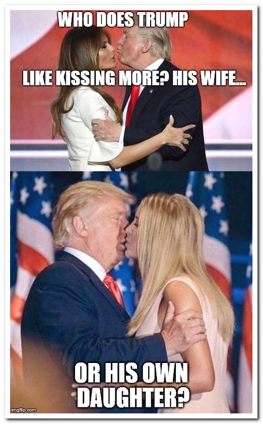 trump kissing ivanka meme - Who Does Trump Kissing More? His Wife Or His Own Daughter? imgflip.com