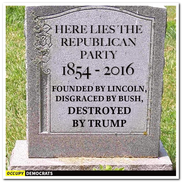 here lies the republican party - 2 Here Lies The U Republican Party 1854 2016 Founded By Lincoln, Disgraced By Bush, Destroyed By Trump Bas Occupy Democrats