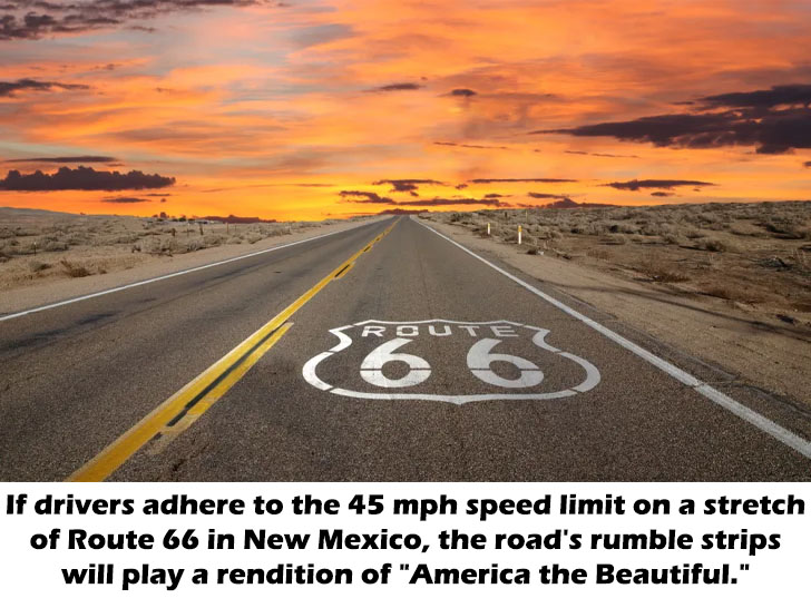 route 66 - 16OS If drivers adhere to the 45 mph speed limit on a stretch of Route 66 in New Mexico, the road's rumble strips will play a rendition of "America the Beautiful."