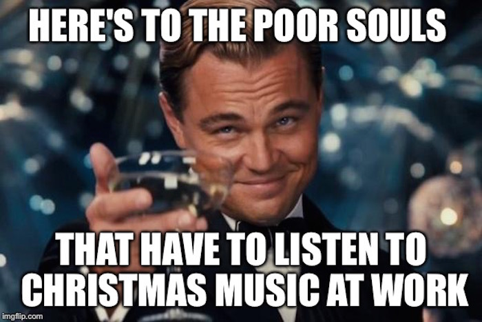 funny christmas memes - Here'S To The Poor Souls That Have To Listen To Christmas Music At Work imgflip.com
