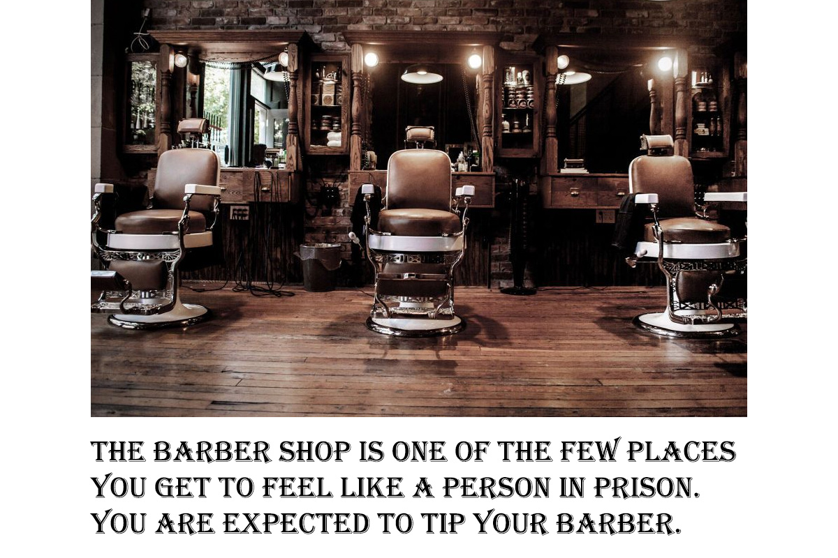 barber shop ideas - The Barber Shop Is One Of The Few Places You Get To Feel A Person In Prison. You Are Expected To Tip Your Barber.