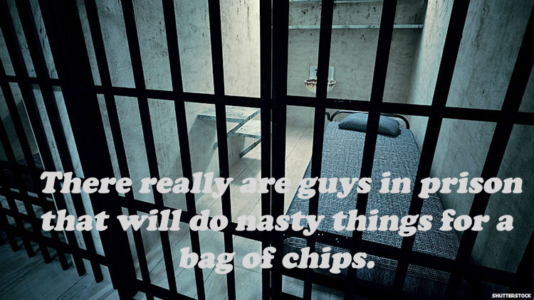 prison - Militelt There really are guys in prison that will do nasty things for a bag of chips. Shutterstock