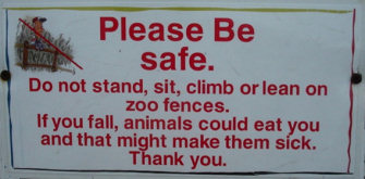 funny warning signs - Please Be safe. Do not stand, sit, climb or lean on zoo fences. If you fall, animals could eat you and that might make them sck. Thank you.