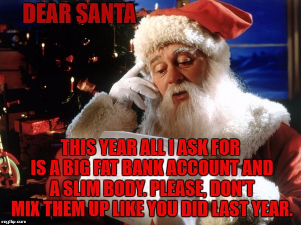 santa claus - Dear Santa This Year All I Ask For Is A Big Fat Bank Account And Aslim Body. Please, Dont Mix Them Up You Did Last Year. imgflip.com