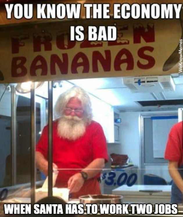 santa memes - You Know The Economy Is Bad Bananas When Santa Has To Work Two Jobs