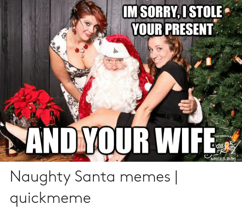 naughty santa meme - Im Sorry, I Stole Your Present And Your Wife Geo. Naughty Santa memes | quickmeme