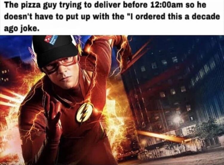 flash cw - The pizza guy trying to deliver before am so he doesn't have to put up with the "I ordered this a decade ago joke.