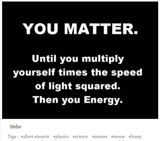 fake females meme - You Matter. Until you multiply yourself times the speed of light squared. Then you Energy. Hehe Tags einstein