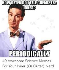 bill nye the science guy funny - How Often Do Itell Chemistry Jokes? Periodically 40 Awesome Science Memes For Your Inner Or Outer Nerd