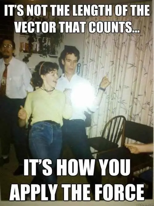 funny science memes - It'S Not The Length Of The Vector That Counts... It'S How You. Apply The Force