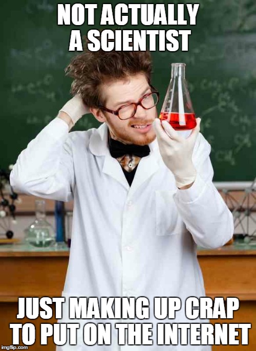 stupid scientist meme - Not Actually A Scientist Just Making Up Crap To Put On The Internet imgp.com