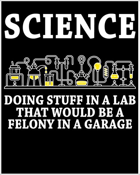 science meme posters - Science Doing Stuff In A Lab That Would Be A Felony In A Garage
