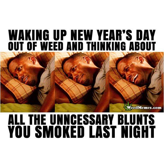 new marijuana meme - Waking Up New Year'S Day Out Of Weed And Thinking About On Weed Memes.com All The Unncessary Blunts You Smoked Last Night